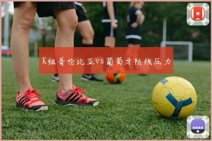 K组哥伦比亚vs葡萄牙防线压力