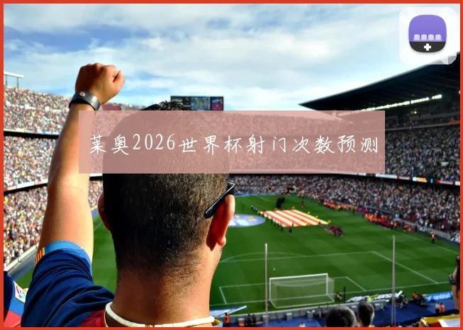 莱奥2026世界杯射门次数预测