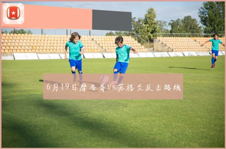 6月19日摩洛哥vs苏格兰反击路线