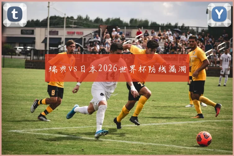 瑞典vs日本2026世界杯防线漏洞