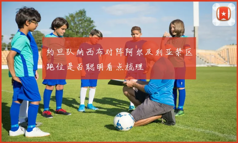 约旦队纳西布对阵阿尔及利亚禁区跑位是否聪明看点梳理