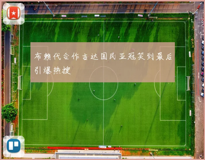 布赖代合作吉达国民亚冠笑到最后引爆热搜