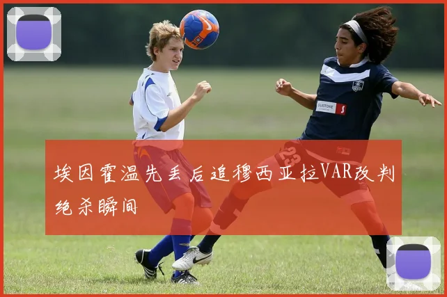 埃因霍温先丢后追穆西亚拉VAR改判绝杀瞬间