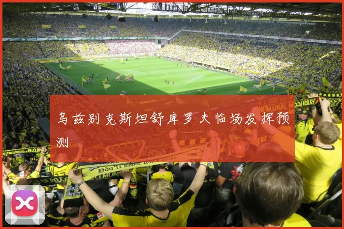 乌兹别克斯坦舒库罗夫临场发挥预测