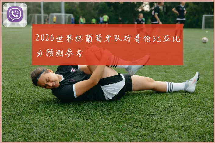 2026世界杯葡萄牙队对哥伦比亚比分预测参考