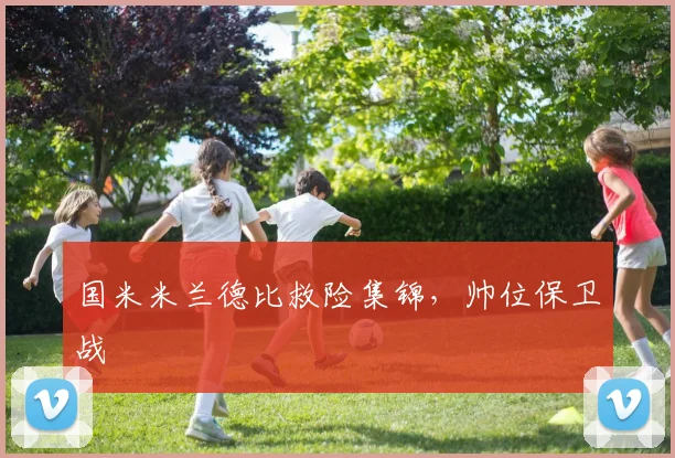 国米米兰德比救险集锦，帅位保卫战