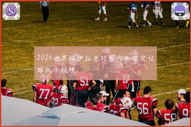 2026世界杯伊拉克对塞内加尔定位球机会梳理