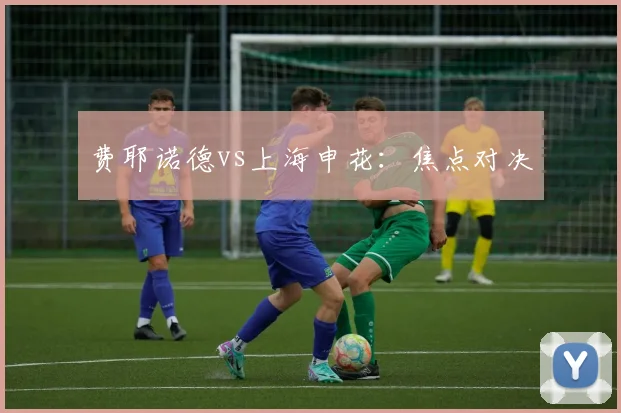 费耶诺德vs上海申花：焦点对决