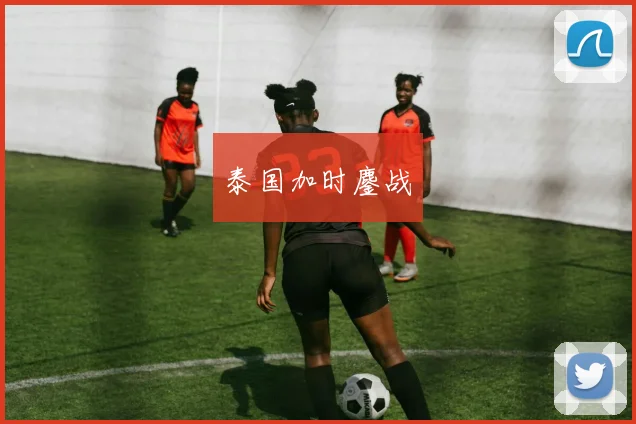 泰国加时鏖战