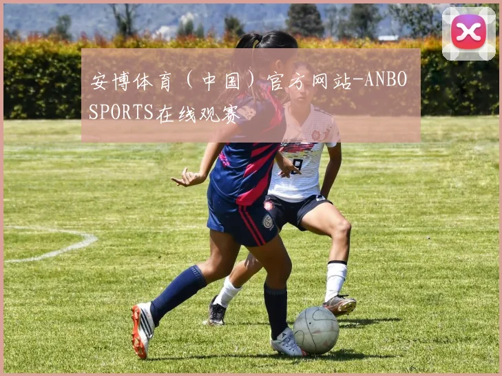 安博体育（中国）官方网站-ANBO SPORTS在线观赛