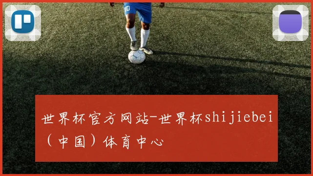世界杯官方网站-世界杯shijiebei（中国）体育中心