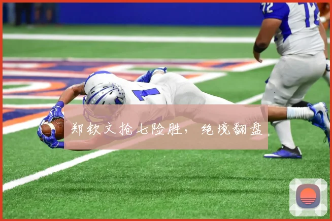 郑钦文抢七险胜，绝境翻盘