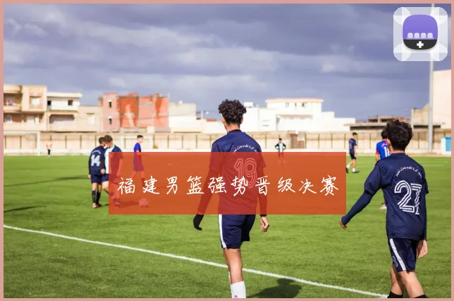福建男篮强势晋级决赛