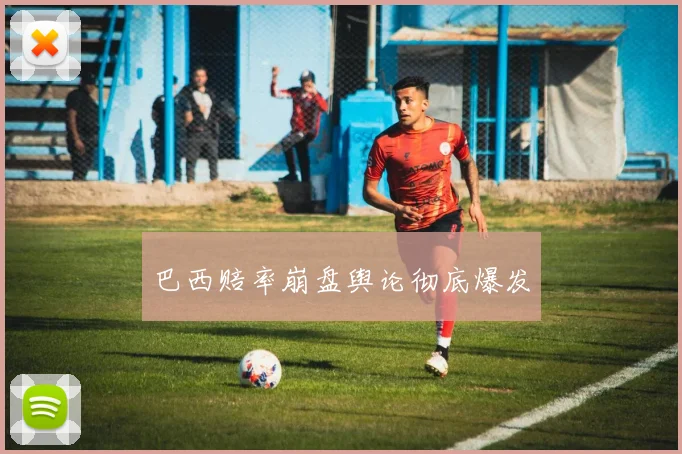 巴西赔率崩盘舆论彻底爆发