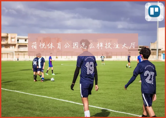荷悦体育公园怎么样投注大厅