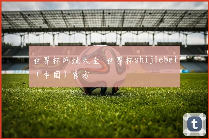 世界杯网址大全_世界杯shijiebei（中国）官方