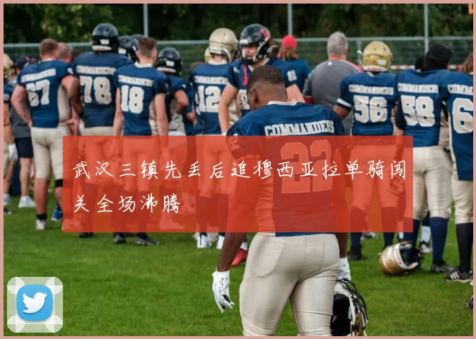武汉三镇先丢后追穆西亚拉单骑闯关全场沸腾