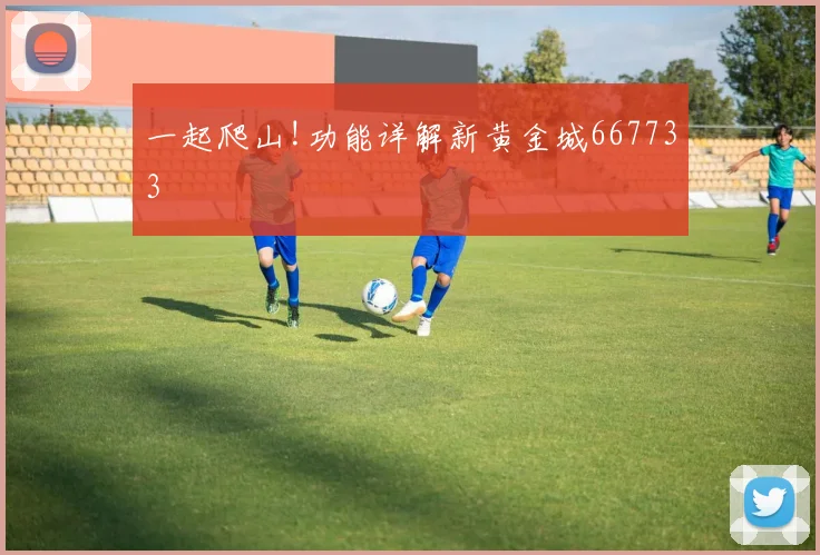 一起爬山!功能详解新黄金城667733