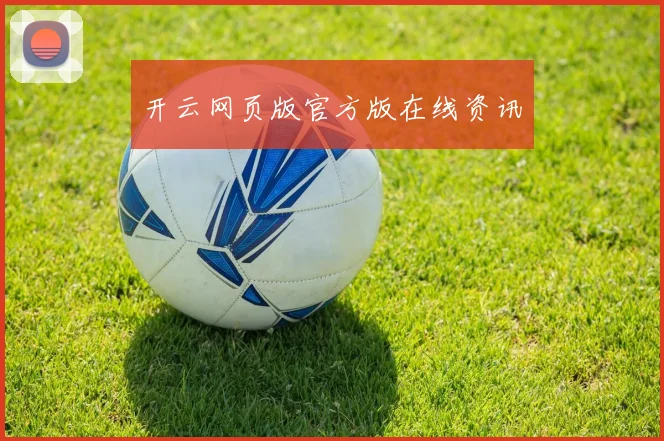 开云网页版官方版在线资讯