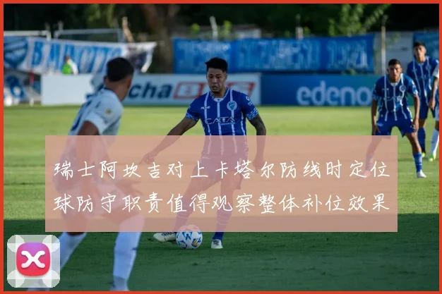 瑞士阿坎吉对上卡塔尔防线时定位球防守职责值得观察整体补位效果