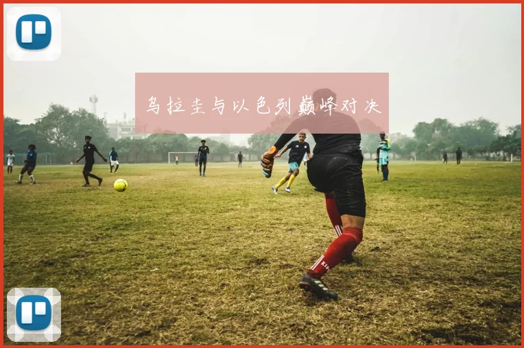 乌拉圭与以色列巅峰对决