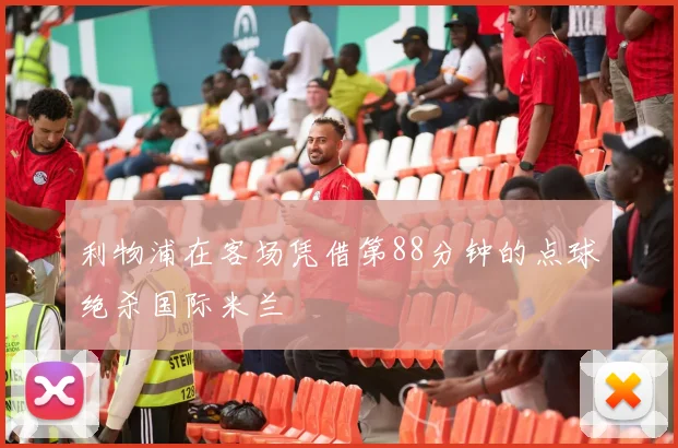 利物浦在客场凭借第88分钟的点球绝杀国际米兰