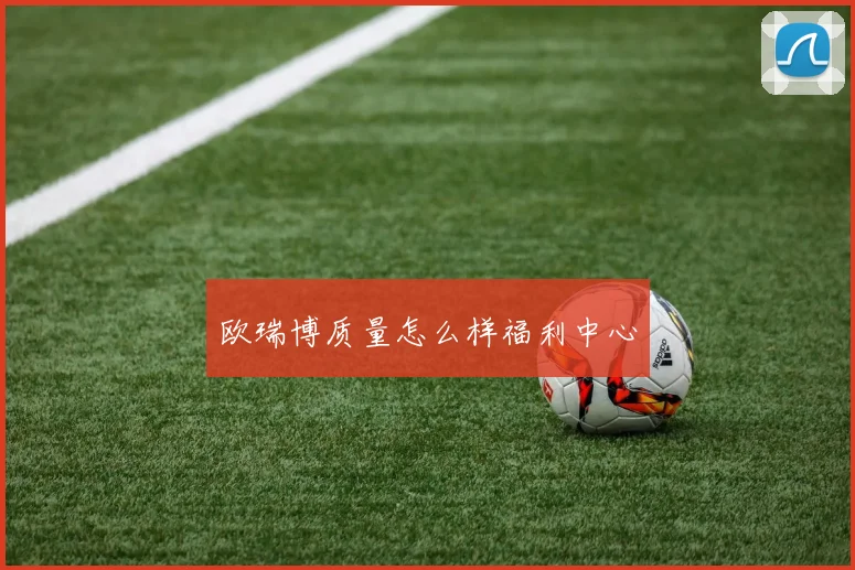 欧瑞博质量怎么样福利中心