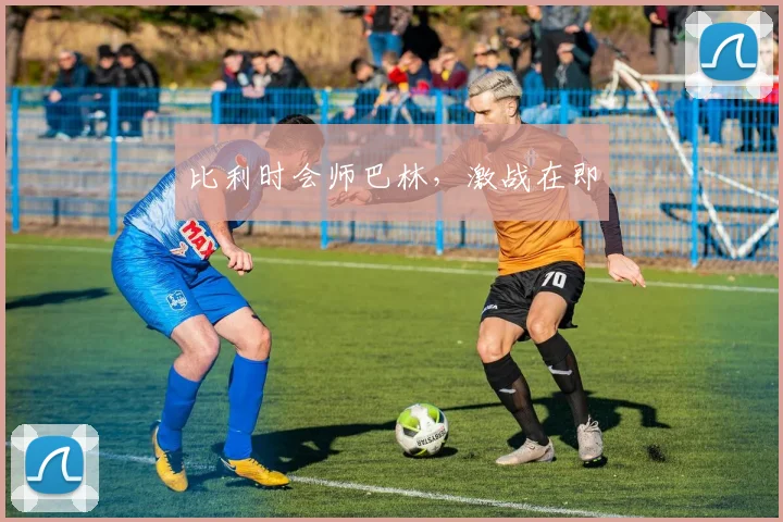 比利时会师巴林，激战在即