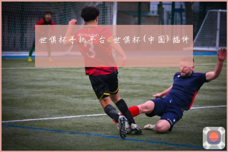 世俱杯手机平台_世俱杯(中国)插件