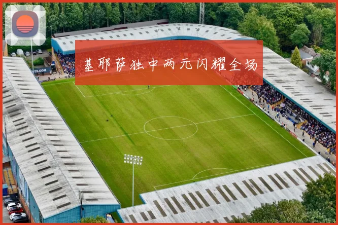 基耶萨独中两元闪耀全场