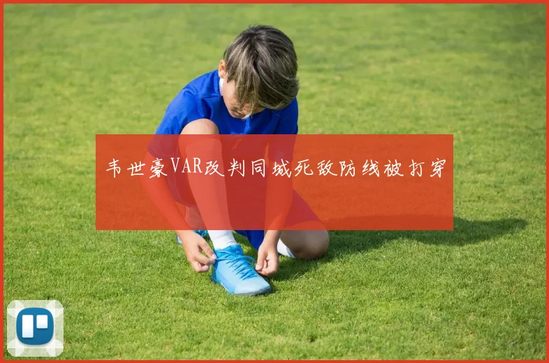 韦世豪VAR改判同城死敌防线被打穿