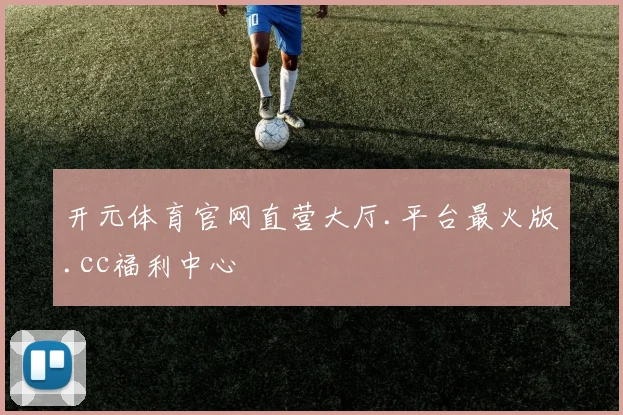 开元体育官网直营大厅.平台最火版.cc福利中心