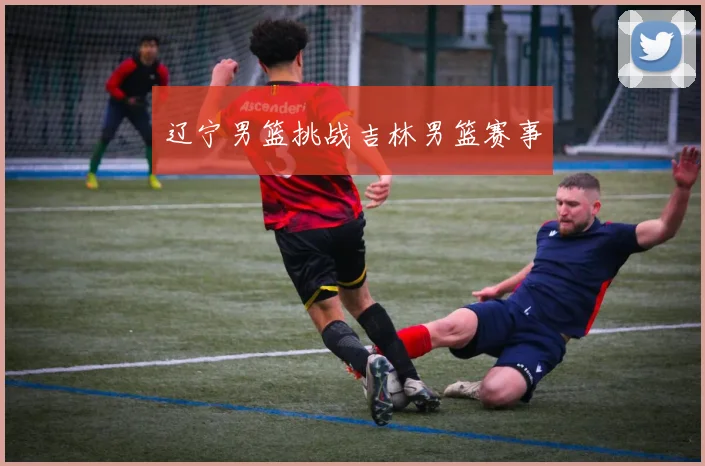 辽宁男篮挑战吉林男篮赛事