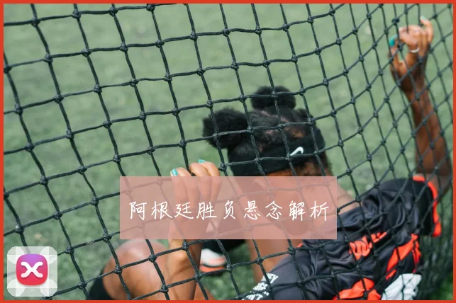 阿根廷胜负悬念解析