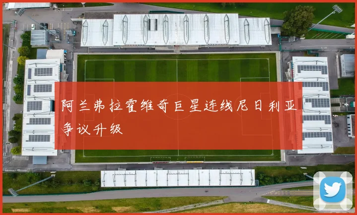 阿兰弗拉霍维奇巨星连线尼日利亚争议升级