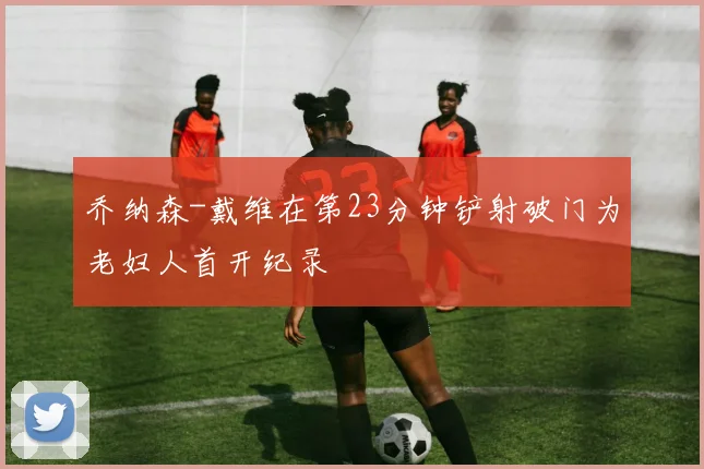 乔纳森-戴维在第23分钟铲射破门为老妇人首开纪录
