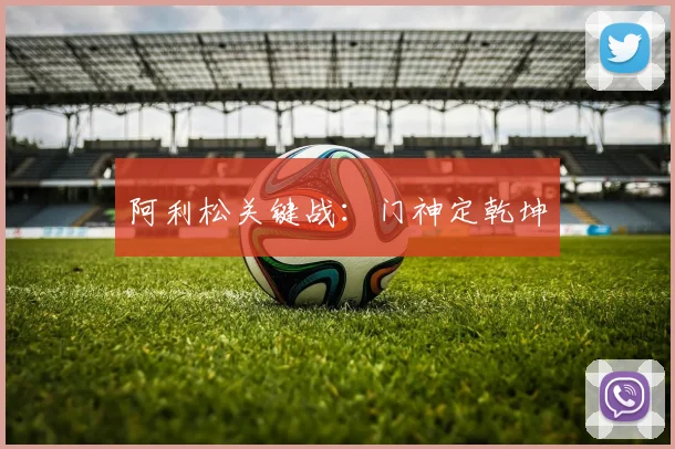 阿利松关键战：门神定乾坤