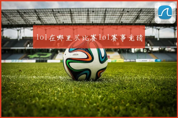 lol在哪里买比赛lol赛事竞猜