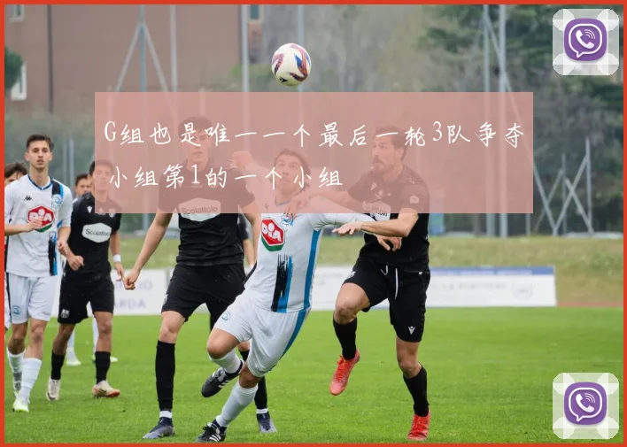 G组也是唯一一个最后一轮3队争夺小组第1的一个小组