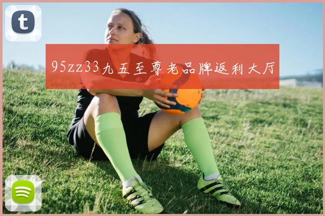95zz33九五至尊老品牌返利大厅