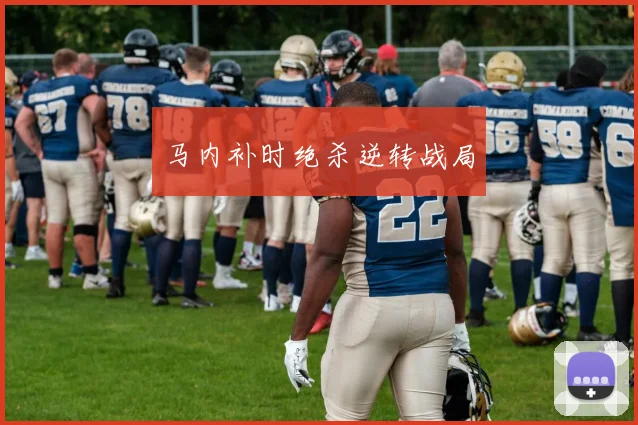 马内补时绝杀逆转战局