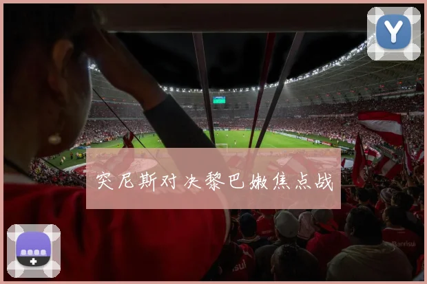 突尼斯对决黎巴嫩焦点战