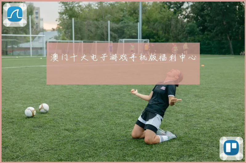 澳门十大电子游戏手机版福利中心