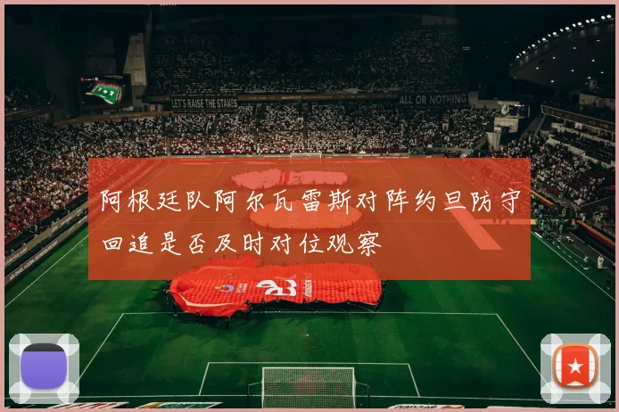 阿根廷队阿尔瓦雷斯对阵约旦防守回追是否及时对位观察