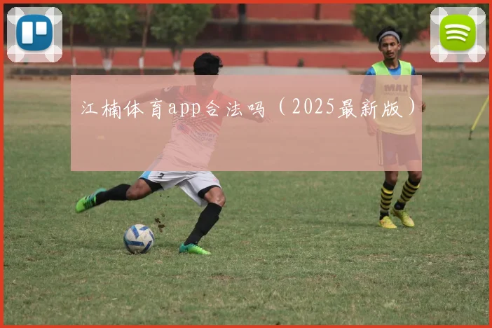 江楠体育app合法吗（2025最新版）