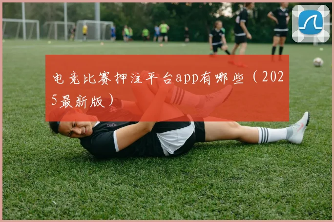 电竞比赛押注平台app有哪些（2025最新版）