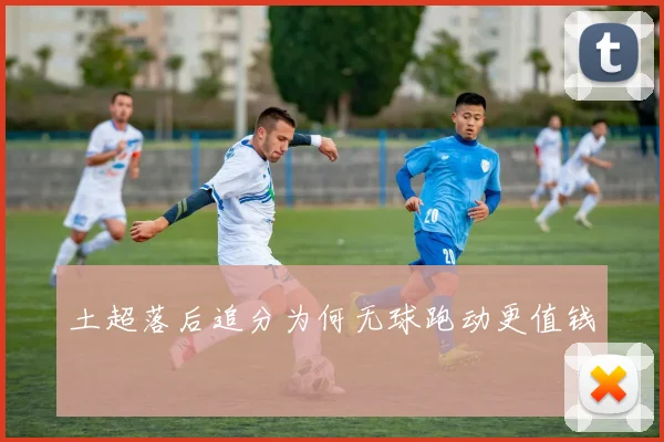 土超落后追分为何无球跑动更值钱