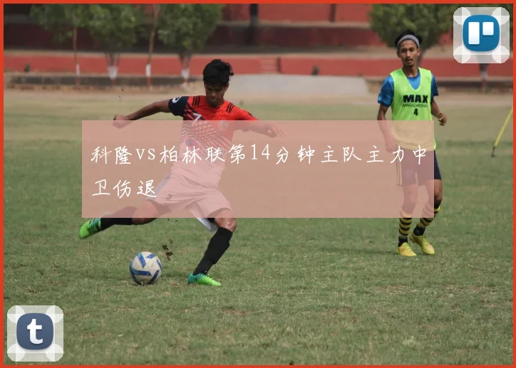 科隆vs柏林联第14分钟主队主力中卫伤退