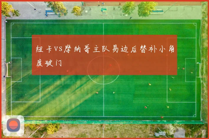 纽卡vs摩纳哥主队易边后替补小角度破门