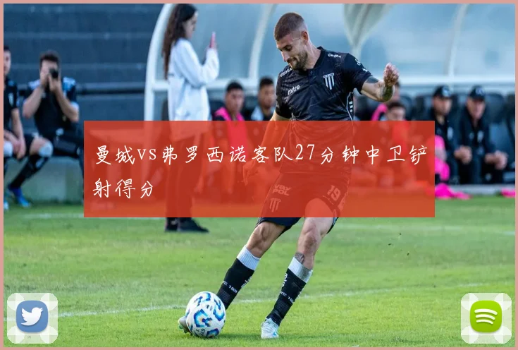 曼城vs弗罗西诺客队27分钟中卫铲射得分